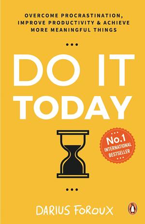 Do It Today: Overcome Procrastination, Improve Productivity & Achieve More Meaningful Things by Darius Foroux