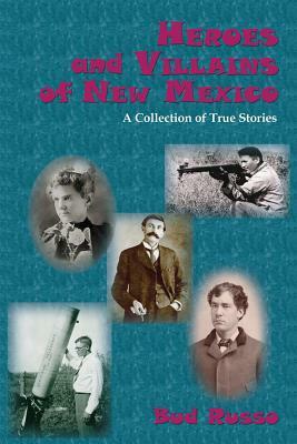 Heroes and Villains of New Mexico: A Collection of True Stories by Bud Russo