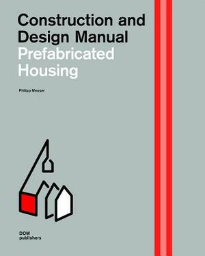 Prefabricated Housing: Construction and Design Manual by Philipp Meuser