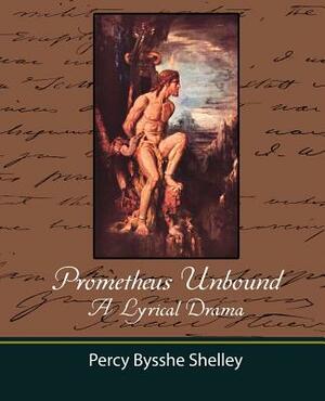 Prometheus Unbound - A Lyrical Drama by Bysshe Shelley Percy Bysshe Shelley, Percy Bysshe Shelley