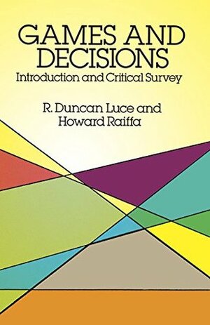 Games and Decisions: Introduction and Critical Survey by R. Duncan Luce, Howard Raiffa