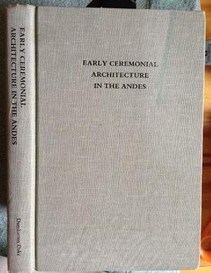 Early Ceremonial Architecture in the Andes: A Conference at Dumbarton Oaks, 8th to 10th October 1982 by Christopher B. Donnan