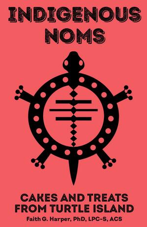 Indigenous Noms: Cakes and Treats from Turtle Island by Faith G. Harper