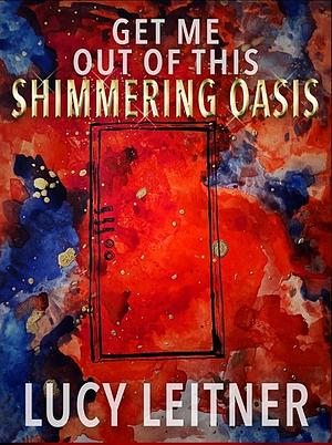Get Me Out of this Shimmering Oasis by Lucy Leitner