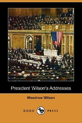 President Wilson's Addresses (Dodo Press) by Woodrow Wilson