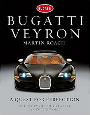 Bugatti Veyron: A Quest for Perfection - The Story of the Greatest Car in the World by Martin Roach