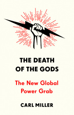 The Death of the Gods: The New Global Power Grab by Carl Miller