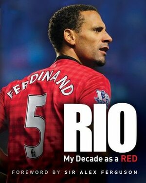 Rio: My Decade as a Red by Rio Ferdinand, Alex Ferguson