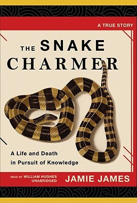 The Snake Charmer: A Life and Death in Pursuit of Knowledge by Jamie James