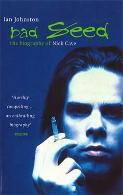 Bad Seed: The Biography Of Nick Cave by Ian Johnston