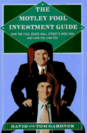 Motley Fool Investment Guide: How the Fools Beat Wall Street's Wise Men and How You Can Too by David Gardner, Tom Gardner