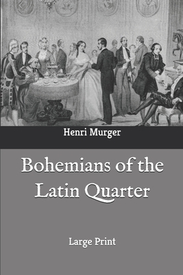 Bohemians of the Latin Quarter: Large Print by Henri Murger