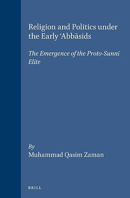 Religion and Politics Under the Early 'Abbāsids: The Emergence of the Proto-Sunnī Elite by Muhammad Qasim Zaman