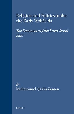 Religion and Politics Under the Early 'Abbāsids: The Emergence of the Proto-Sunnī Elite by Muhammad Qasim Zaman