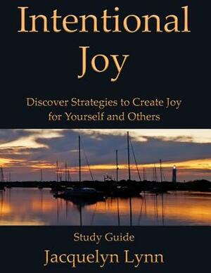 Intentional Joy: Discover Strategies to Create Joy for Yourself and Others by Jacquelyn Lynn