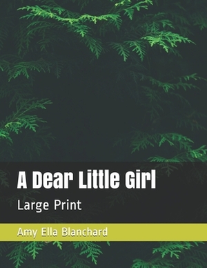 A Dear Little Girl: Large Print by Amy Ella Blanchard