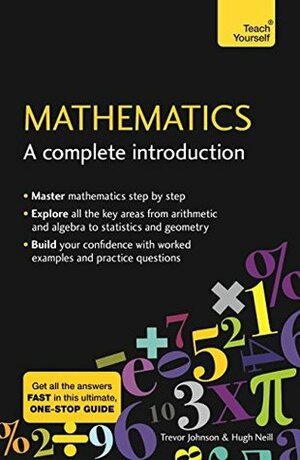 Mathematics: A Complete Introduction: The Easy Way to Learn Maths (Teach Yourself: Math & Science) by Trevor Johnson, Hugh Neill