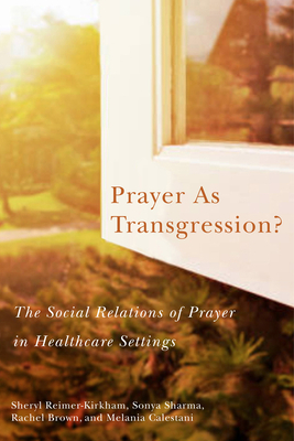 Prayer as Transgression?, Volume 9: The Social Relations of Prayer in Healthcare Settings by Melania Calestani, Sheryl Reimer-Kirkham, Sonya Sharma