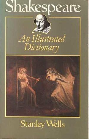 Shakespeare, an Illustrated Dictionary by Stanley Wells