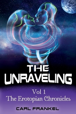 The Unraveling: Volume One: The Erotopian Chronicles by Carl Frankel