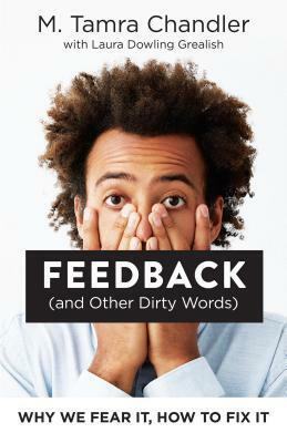 Feedback (and Other Dirty Words): Why We Fear It, How to Fix It by M Tamra Chandler, Laura Dowling Grealish