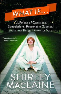 What If...: A Lifetime of Questions, Speculations, Reasonable Guesses, and a Few Things I Know for Sure by Shirley MacLaine