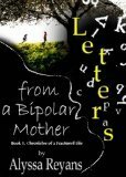 Letters from a Bipolar Mother (Chronicles of A Fractured Life) by Alyssa Reyans