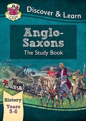 Ks2 Discover &amp; Learn: History - Anglo-saxons Study Book, Year 5 &amp; 6 by Cgp Books