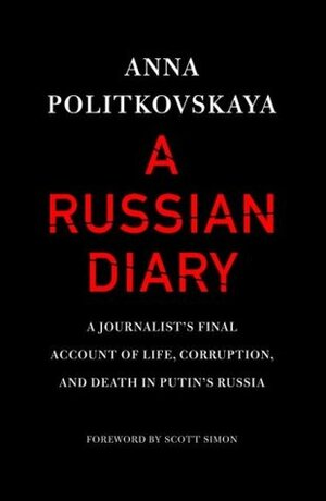 A Russian Diary: A Journalist's Final Account of Life, Corruption & Death in Putin's Russia by Anna Politkovskaya