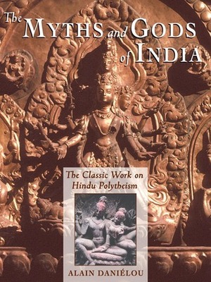 The Myths and Gods of India: The Classic Work on Hindu Polytheism from the Princeton Bollingen Series by Alain Daniélou