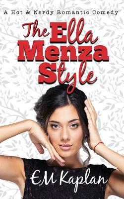 The Ella Menza Style: A Hot & Nerdy Romantic Comedy by Em Kaplan