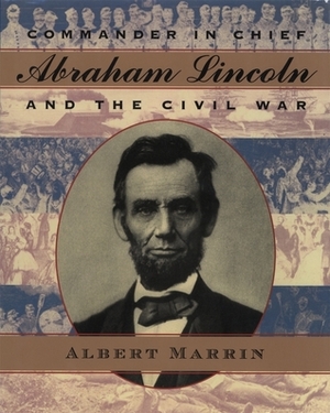 Commander in Chief: Abraham Lincoln and the Civil War by Albert Marrin