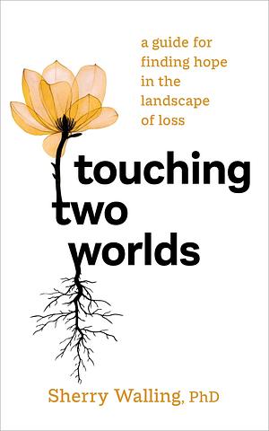 Touching Two Worlds: A Guide for Finding Hope in the Landscape of Loss by Sherry, Sherry, PhD Walling, PhD Walling