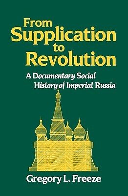 From Supplication to Revolution: A Documentary Social History of Imperial Russia by Gregory L. Freeze