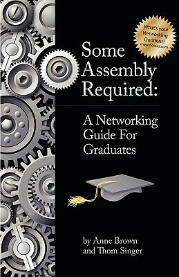 Some Assembly Required: A Networking Guide for Graduates by Anne Brown, Thom Singer
