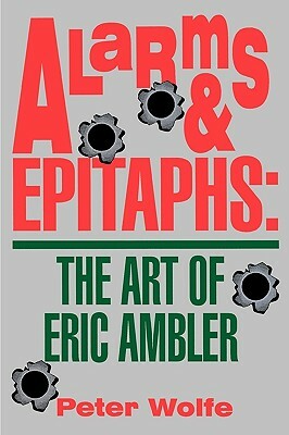 Alarms & Epitaphs: The Art of Eric Ambler by Peter Wolfe