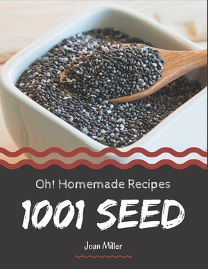 Oh! 1001 Homemade Seed Recipes: A Homemade Seed Cookbook You Won't be Able to Put Down by Joan Miller