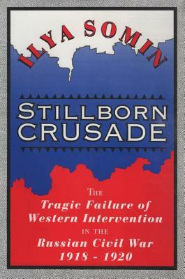 Stillborn Crusade: The Tragic Failure of Western Intervention in the Former Soviet Union by Ilya Somin