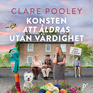 Konsten att åldras utan värdighet by Clare Pooley