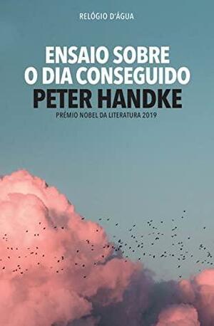 Ensaio Sobre o Dia Conseguido by Peter Handke, Alexandra Lopes