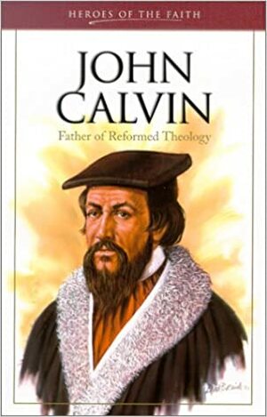 John Calvin: Father of Reformed Theology by Sam Wellman