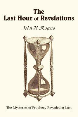 The Last Hour of Revelations by John H. Rogers