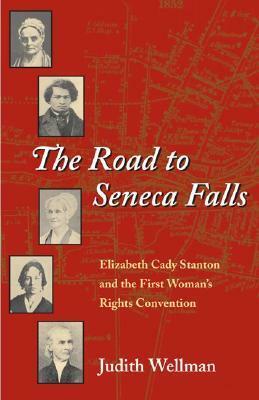 The Road to Seneca Falls: Elizabeth Cady Stanton and the First Woman's Rights Convention by Judith Wellman