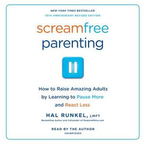Screamfree Parenting, 10th Anniversary Revised Edition: How to Raise Amazing Adults by Learning to Pause More and React Less by Hal Runkel