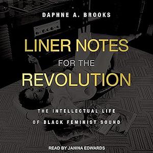 Liner Notes for the Revolution: The Intellectual Life of Black Feminist Sound by Daphne A. Brooks, Janina Edwards