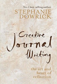 Creative Journal Writing: The Art and Heart of Reflection by Stephanie Dowrick