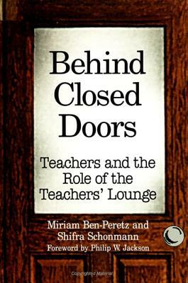 Behind Closed Doors: Teachers and the Role of the Teachers' Lounge by Miriam Ben-Peretz, Shifra Schonmann