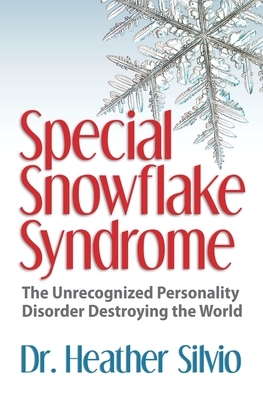 Special Snowflake Syndrome: The Unrecognized Personality Disorder Destroying the World by Heather Silvio