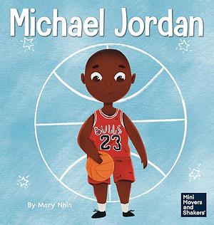 Michael Jordan: A Kid's Book About Not Fearing Failure So You Can Succeed and Be the G.O.A.T. by Mary Nhin