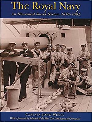 The Royal Navy: An Illustrated Social History, 1870-1982 by J.C. Wells